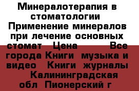 Минералотерапия в стоматологии  Применение минералов при лечение основных стомат › Цена ­ 253 - Все города Книги, музыка и видео » Книги, журналы   . Калининградская обл.,Пионерский г.